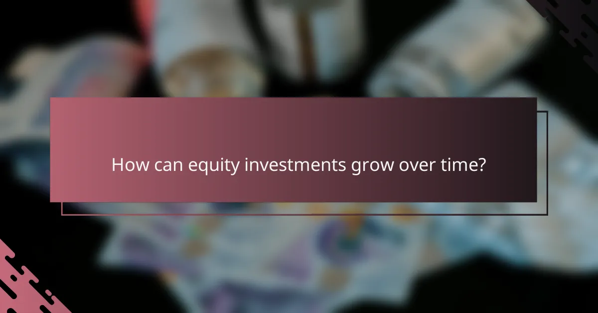 How can equity investments grow over time?