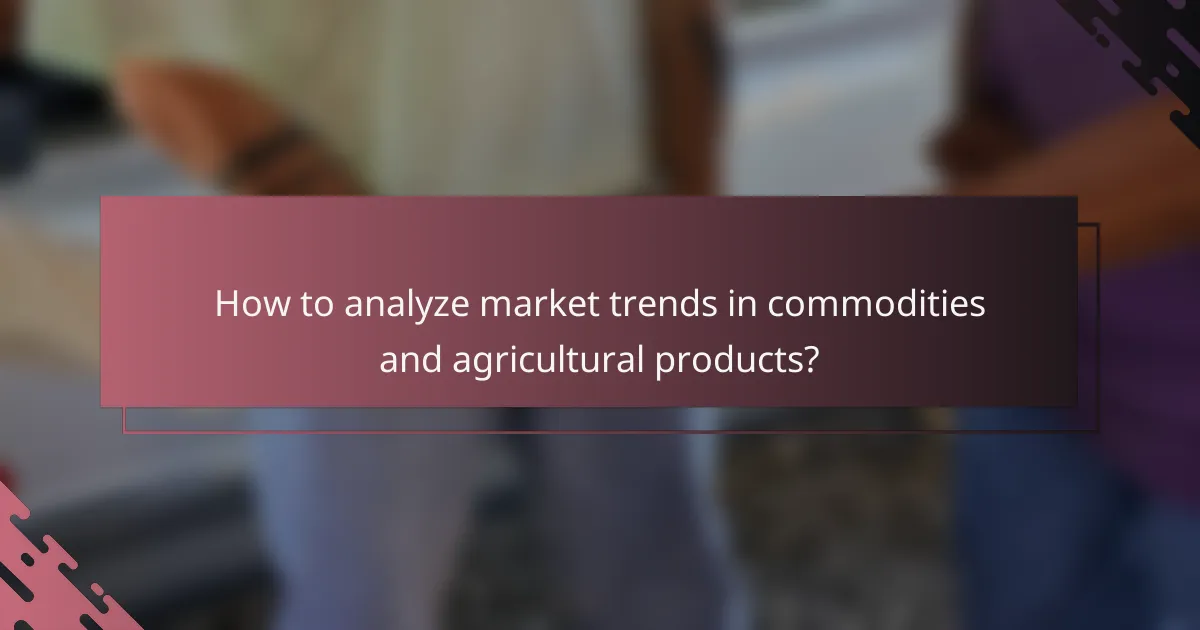 How to analyze market trends in commodities and agricultural products?