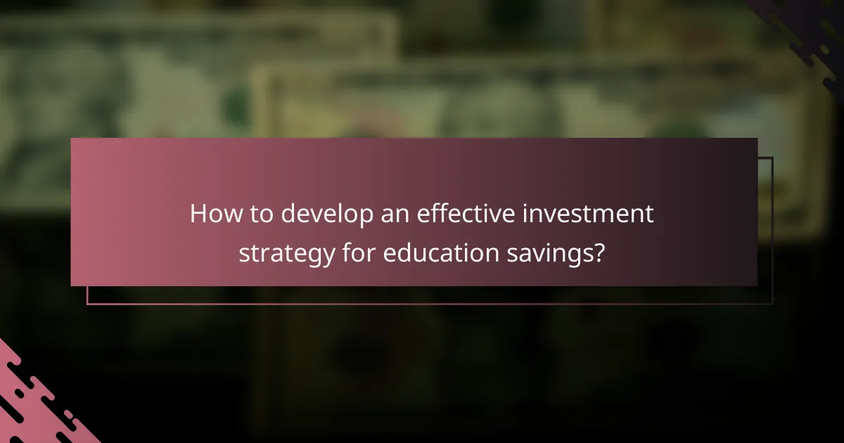 How to develop an effective investment strategy for education savings?