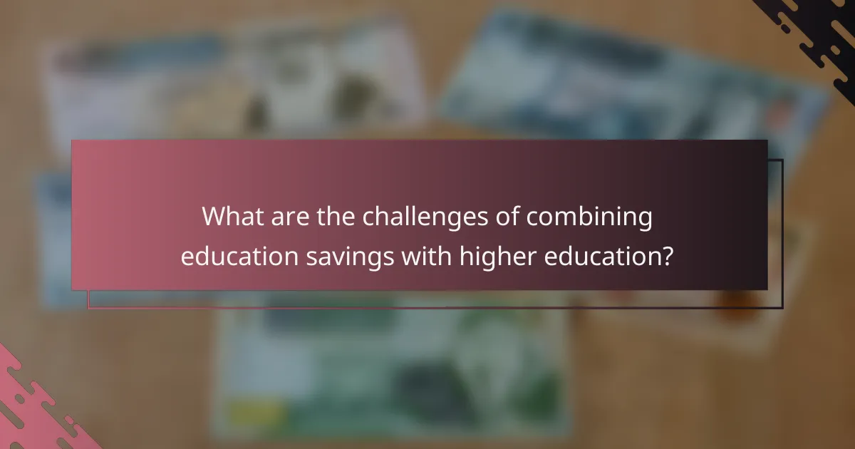 What are the challenges of combining education savings with higher education?