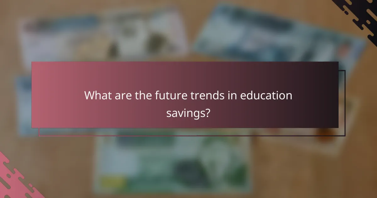 What are the future trends in education savings?